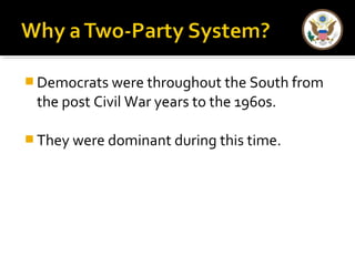 Democrats were throughout the South from 
the post Civil War years to the 1960s. 
They were dominant during this time. 
 