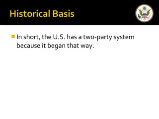 In short, the U.S. has a two-party system 
because it began that way. 
 