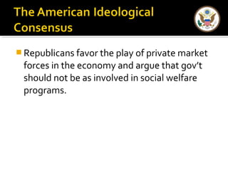 Republicans favor the play of private market 
forces in the economy and argue that gov’t 
should not be as involved in social welfare 
programs. 
 
