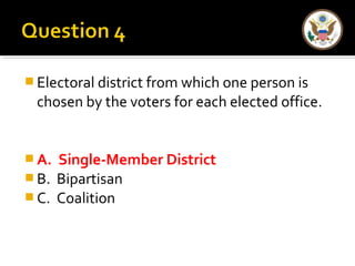 Electoral district from which one person is 
chosen by the voters for each elected office. 
A. Single-Member District 
B. Bipartisan 
C. Coalition 
 