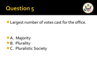 Largest number of votes cast for the office. 
A. Majority 
B. Plurality 
C. Pluralistic Society 
 