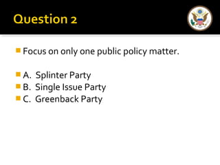 Focus on only one public policy matter. 
A. Splinter Party 
B. Single Issue Party 
C. Greenback Party 
 