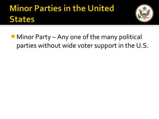 Minor Party – Any one of the many political 
parties without wide voter support in the U.S. 
 