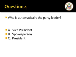  Who is automatically the party leader?
 A. Vice President
 B. Spokesperson
 C. President
 