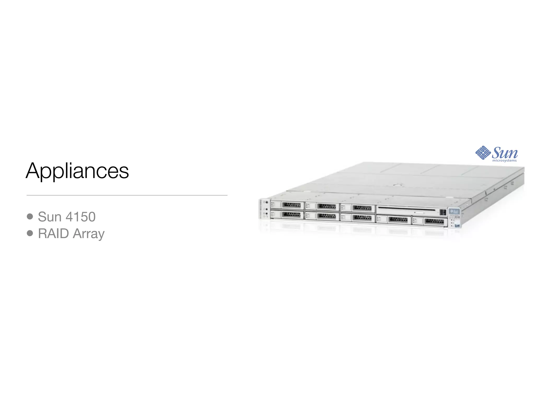 Appliances

• Sun 4150
• RAID Array
 