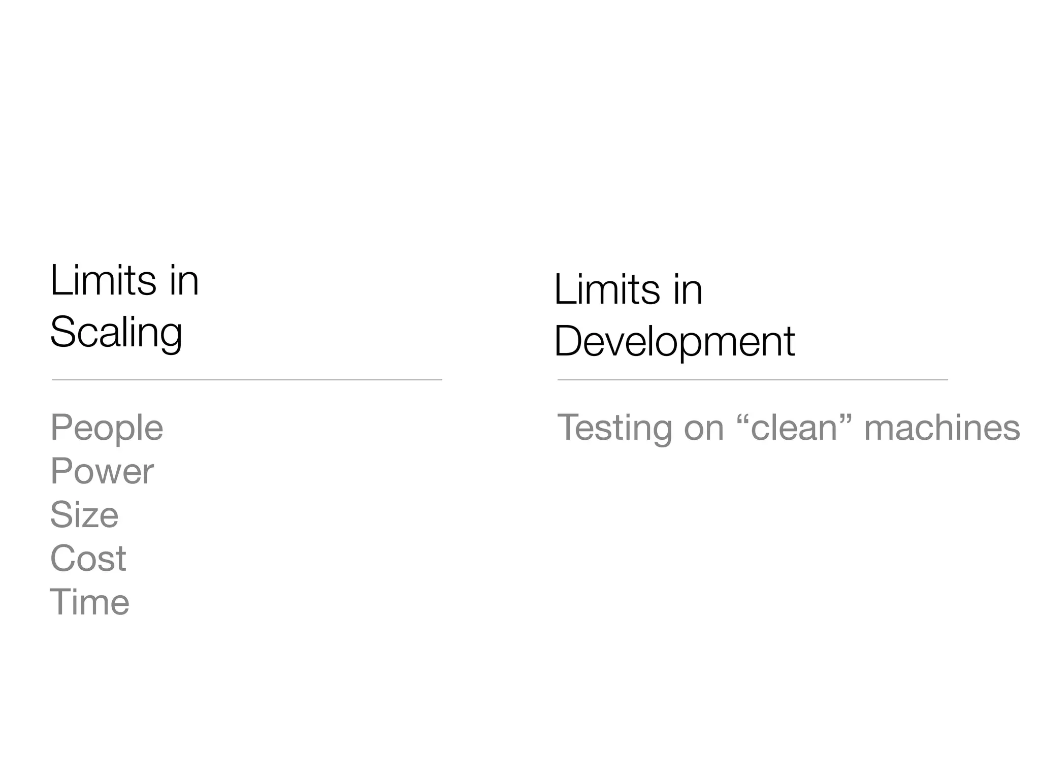 Limits in   Limits in
Scaling     Development
People      Testing on “clean” machines
Power
Size
Cost
Time
 