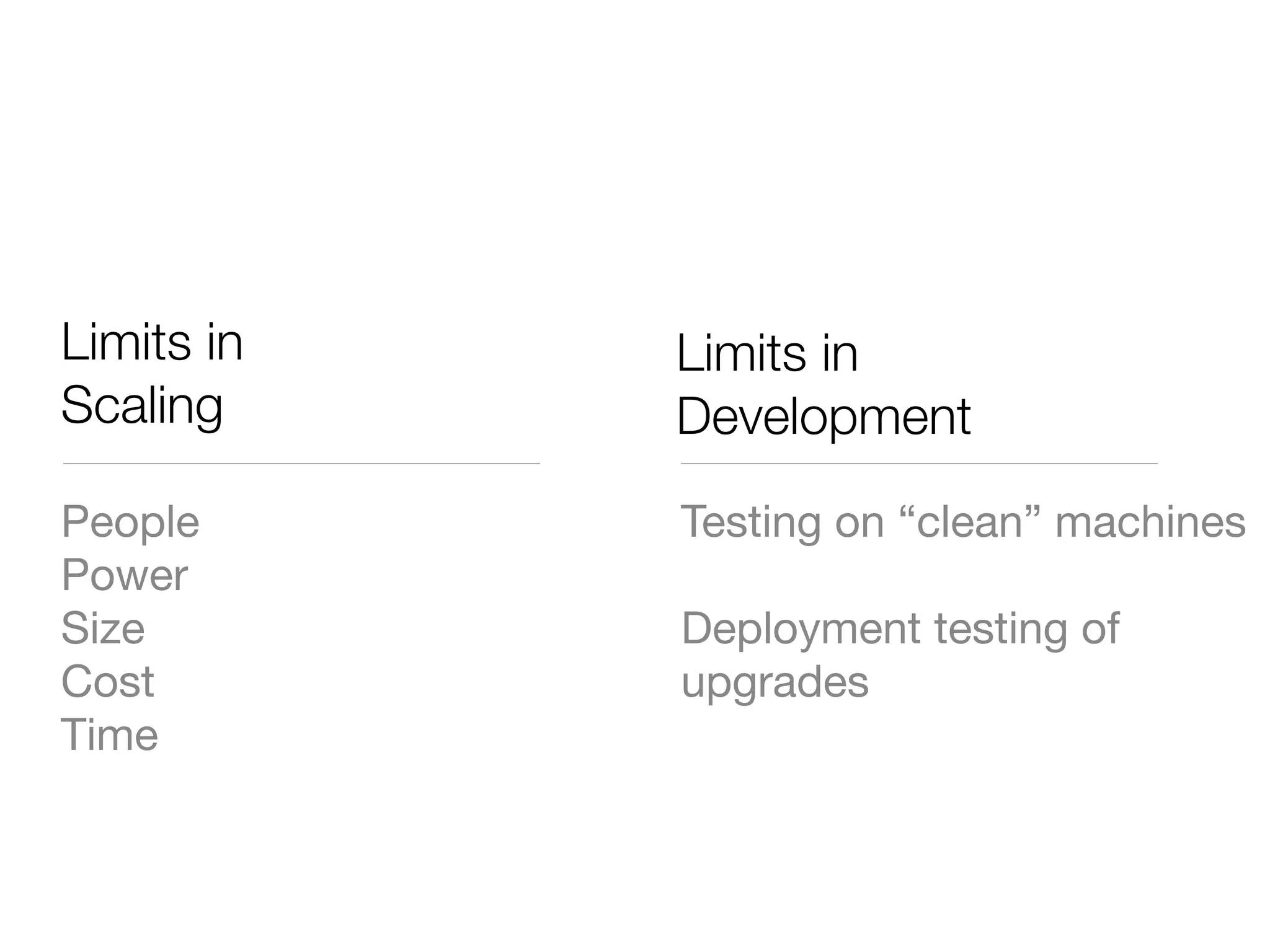 Limits in   Limits in
Scaling     Development
People      Testing on “clean” machines
Power
Size        Deployment testing of
Cost        upgrades
Time
 