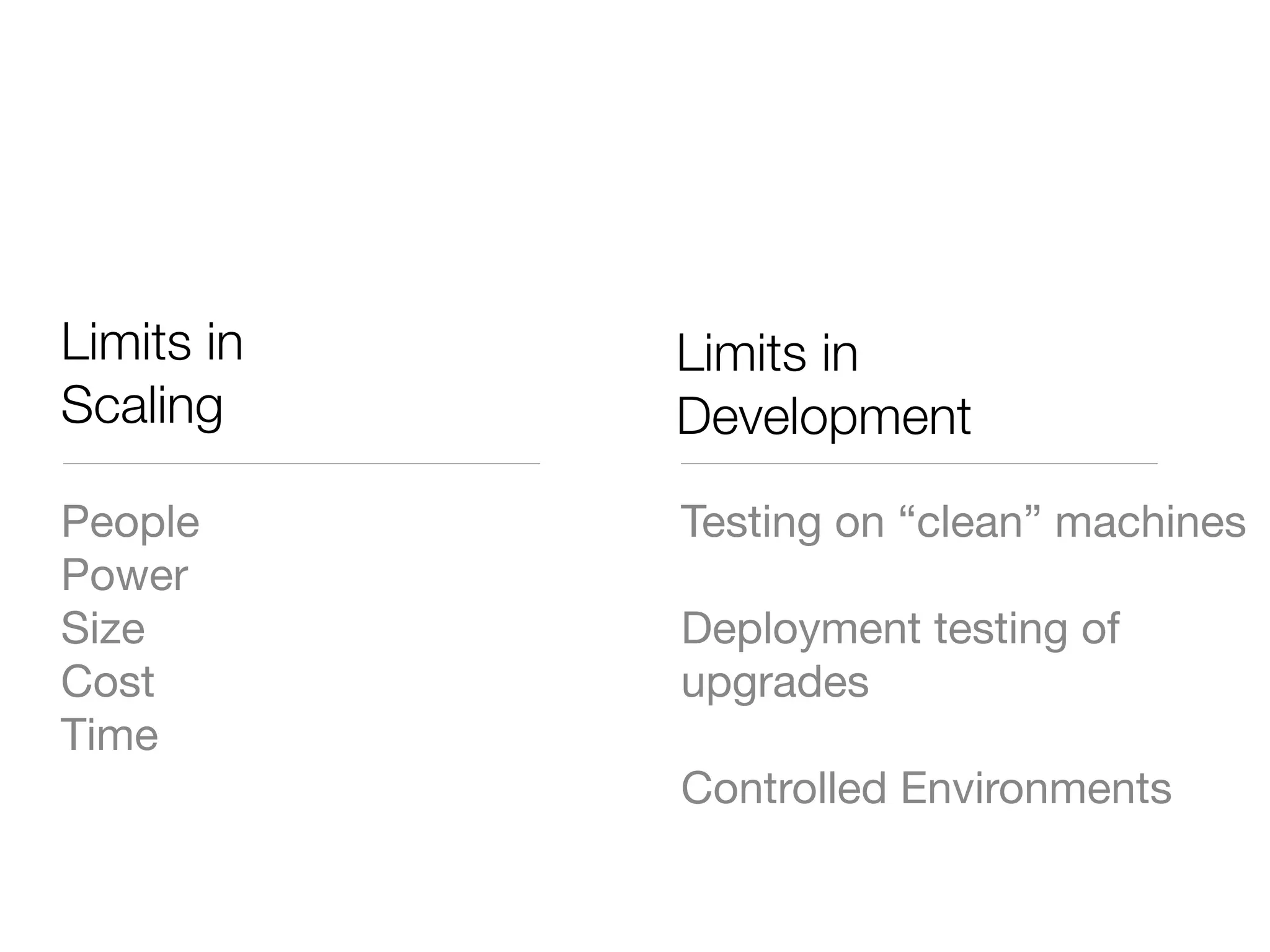 Limits in   Limits in
Scaling     Development
People      Testing on “clean” machines
Power
Size        Deployment testing of
Cost        upgrades
Time
            Controlled Environments
 