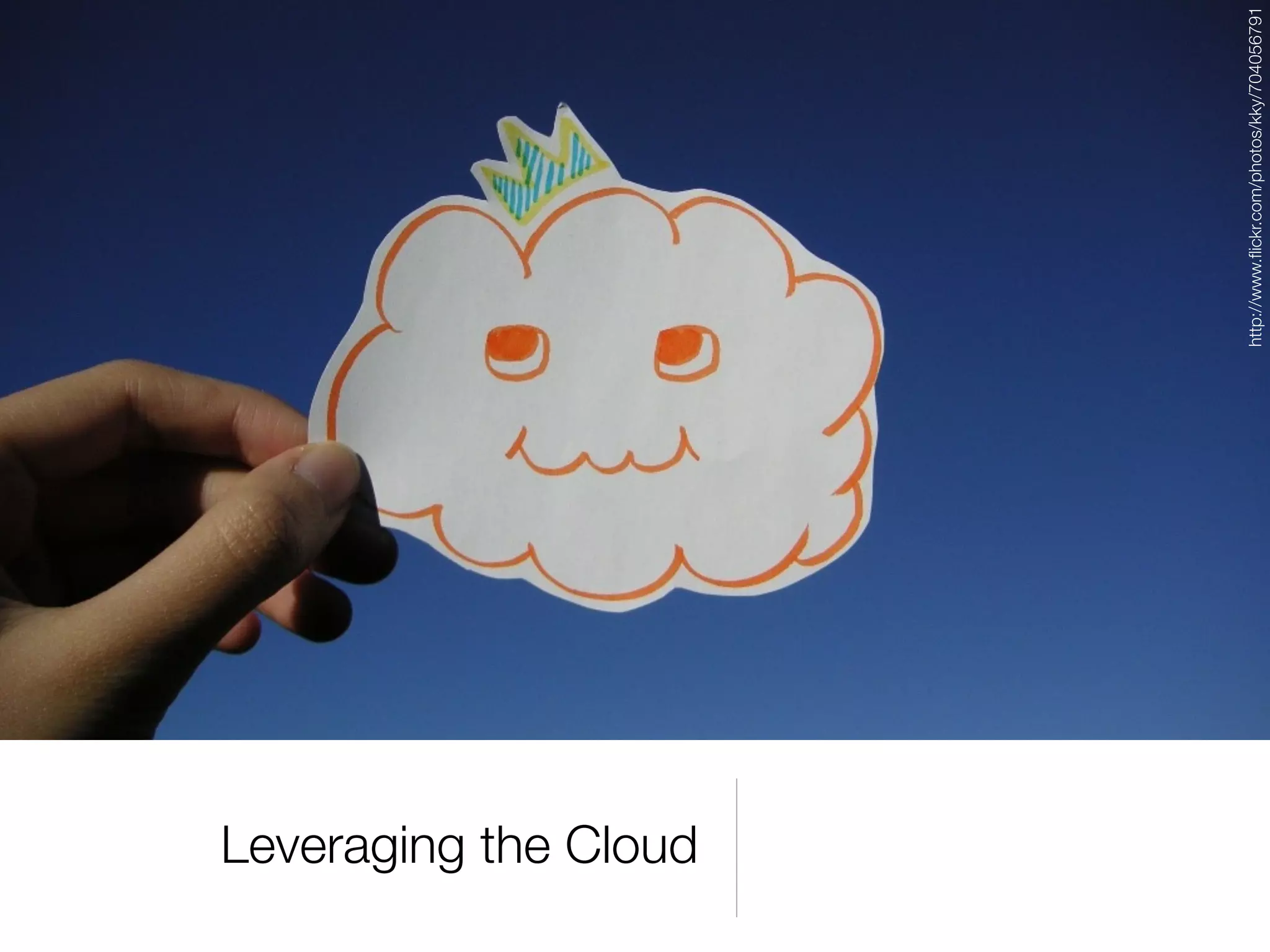 Leveraging the Cloud




                       http://www.ﬂickr.com/photos/kky/704056791
                                                              url
 