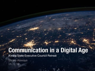 Communication in a Digital Age
Banke Alawaye
Kwara State Executive Council Retreat
05.12.19
 