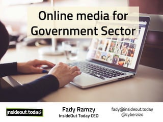 Online media for
Government Sector
fady@insideout.today
@cyberzizo
Fady Ramzy
InsideOut Today CEO
 