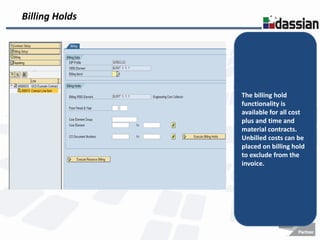Billing Holds




                The billing hold
                functionality is
                available for all cost
                plus and time and
                material contracts.
                Unbilled costs can be
                placed on billing hold
                to exclude from the
                invoice.
 