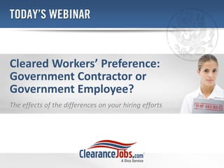 Cleared Workers’ Preference:
Government Contractor or
Government Employee?
The effects of the differences on your hiring efforts
 