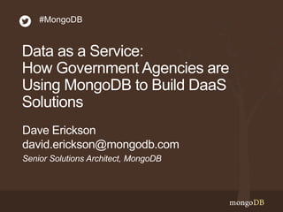 #MongoDB 
Data as a Service: 
How Government Agencies are 
Using MongoDB to Build DaaS 
Solutions 
Dave Erickson 
david.erickson@mongodb.com 
Senior Solutions Architect, MongoDB 
 