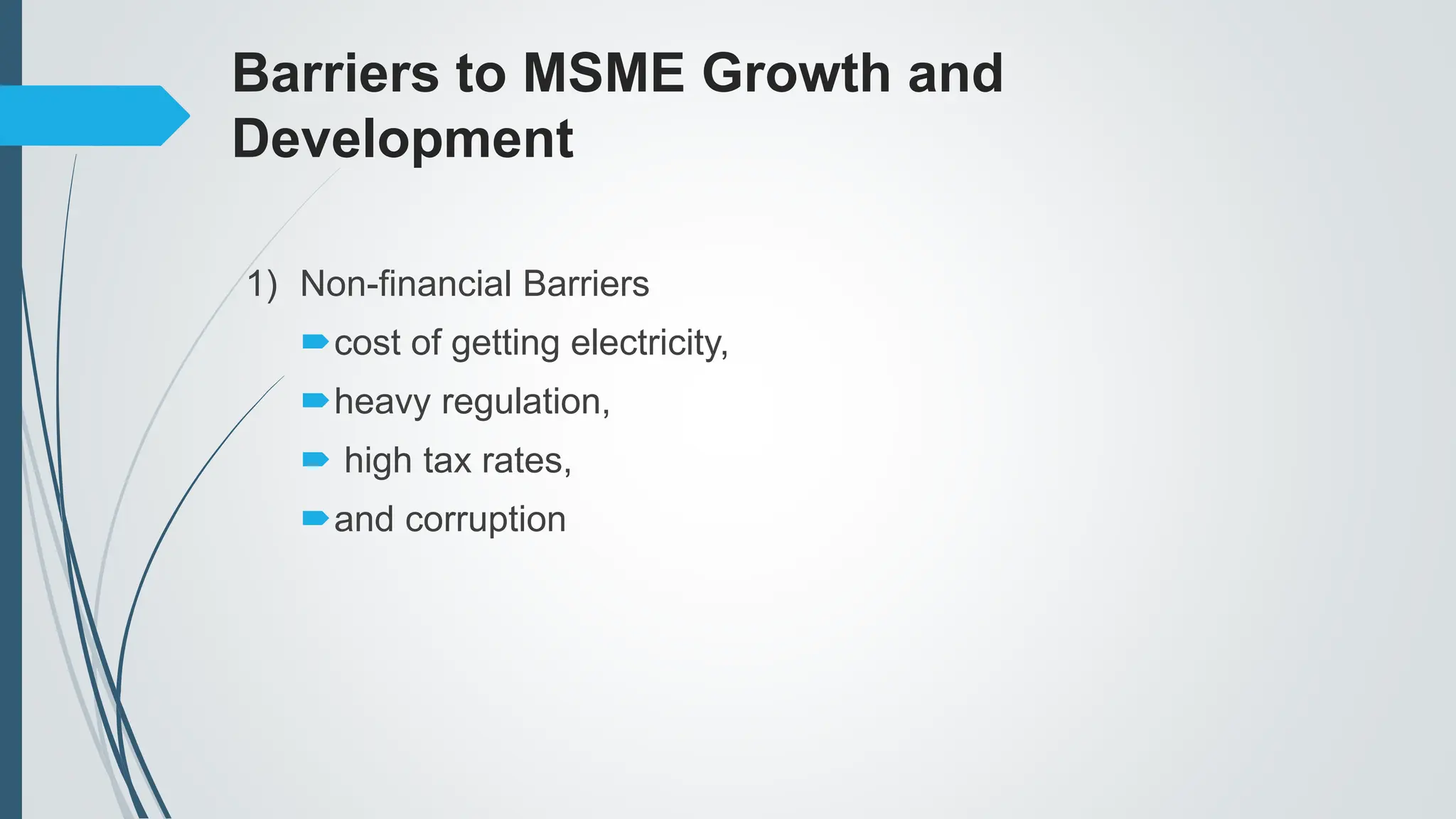 Barriers to MSME Growth and
Development
1) Non-financial Barriers
cost of getting electricity,
heavy regulation,
 high tax rates,
and corruption
 