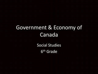 Government & Economy of
Canada
Social Studies
6th Grade

 