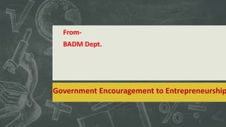 Government Encouragement to Entrepreneurship
From-
BADM Dept.
1
 