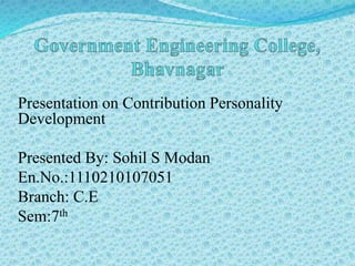 Presentation on Contribution Personality 
Development 
Presented By: Sohil S Modan 
En.No.:1110210107051 
Branch: C.E 
Sem:7th 
 