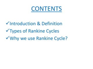 CONTENTS
Introduction & Definition
Types of Rankine Cycles
Why we use Rankine Cycle?
 