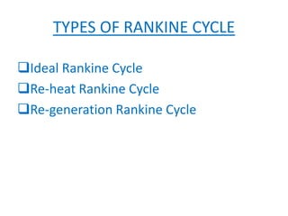 TYPES OF RANKINE CYCLE
Ideal Rankine Cycle
Re-heat Rankine Cycle
Re-generation Rankine Cycle
 