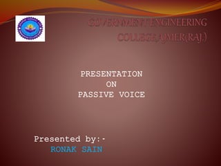 PRESENTATION
ON
PASSIVE VOICE
Presented by:-
RONAK SAIN
 