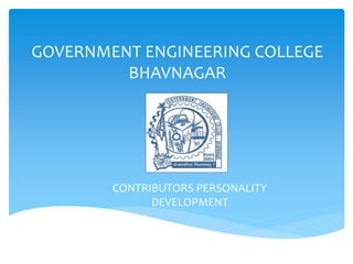 GOVERNMENT ENGINEERING COLLEGE 
BHAVNAGAR 
CONTRIBUTORS PERSONALITY 
DEVELOPMENT 
 