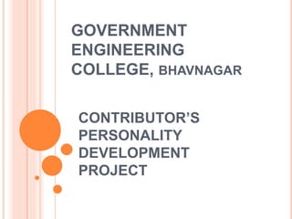 GOVERNMENT
ENGINEERING
COLLEGE, BHAVNAGAR
CONTRIBUTOR’S
PERSONALITY
DEVELOPMENT
PROJECT
 