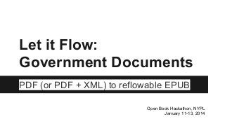 Let it Flow:
Government Documents
PDF (or PDF + XML) to reflowable EPUB
Open Book Hackathon, NYPL
January 11-13, 2014
 
