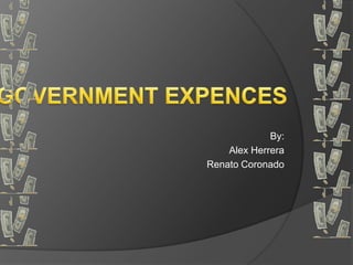 GOVERNMENT EXPENCES By: Alex Herrera Renato Coronado 