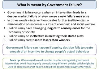 What is meant by Government Failure?
• Government failure occurs when an intervention leads to a
deeper market failure or ...