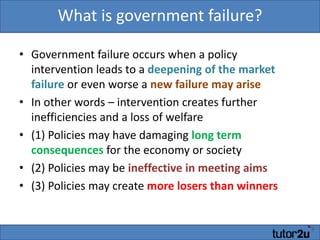 Yes – but there is always the risk of government and or regulatory failure!What is government failure?Government failure occurs when a policy intervention leads to a deepening of the market failure or even worse a new failure may ariseIn other words – intervention creates further inefficiencies and a loss of welfare(1) Policies may have damaging long term consequences for the economy or society(2) Policies may be ineffective in meeting aims(3) Policies may create more losers than winners