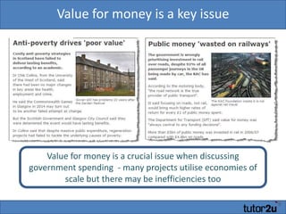 Value for money is a key issueValue for money is a crucial issue when discussing government spending  - many projects utilise economies of scale but there may be inefficiencies too 