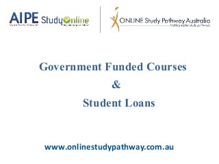 www.onlinestudypathway.com.au
Government Funded Courses
&
Student Loans
 