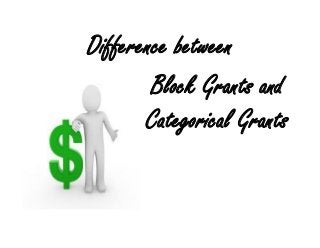 Difference between
        Block Grants and
       Categorical Grants
 