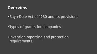 Overview
•Bayh-Dole Act of 1980 and its provisions
•Types of grants for companies
•Invention reporting and protection
requ...