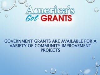 GOVERNMENT GRANTS ARE AVAILABLE FOR A
VARIETY OF COMMUNITY IMPROVEMENT
PROJECTS
 