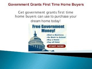 Get government grants first time
home buyers can use to purchase your
dream home today!
 