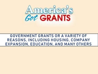 GOVERNMENT GRANTS OR A VARIETY OF
REASONS, INCLUDING HOUSING, COMPANY
EXPANSION, EDUCATION, AND MANY OTHERS
 