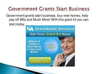 Government grants start business, buy new homes, help
pay off Bills and Much More! With this grant kit you can
start today.
 