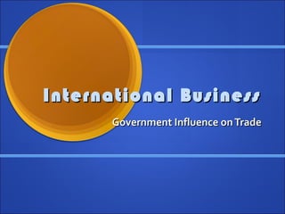 International Business
       Government Influence on Trade
 