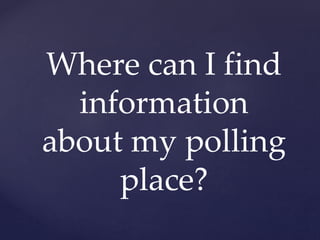 Where can I find
information
about my polling
place?
 