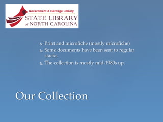  Print and microfiche (mostly microfiche)
 Some documents have been sent to regular
stacks.
 The collection is mostly mid-1980s up.
Our Collection
 