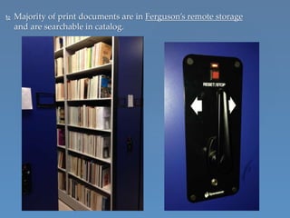  Majority of print documents are in Ferguson’s remote storage
and are searchable in catalog.
 
