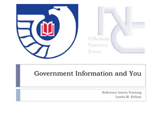 Government Information and You

                   Reference Intern Training
                           Lynda M. Kellam
 