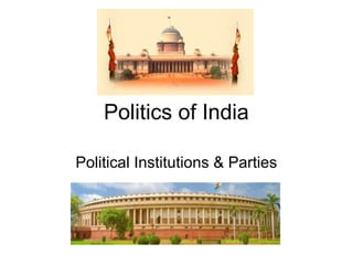 Politics of India 
Political Institutions & Parties 
 