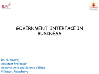 GOVERNMENT INTERFACE IN
BUSINESS
Dr. N. Yuvaraj
Assistant Professor
Achariya Arts and Science College
Villianur , Puducherry
 