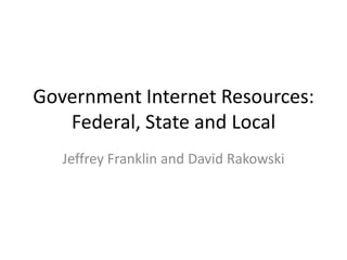 Government Internet Resources:
   Federal, State and Local
   Jeffrey Franklin and David Rakowski
 