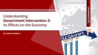 Understanding
Government Intervention &
its Effects on the Economy
By: Rakesh Wadhwa
www.wadhwarakesh.com
 