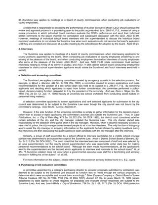 37 (Sunshine Law applies to meetings of a board of county commissioners when conducting job evaluations of
county employees).

      A board that is responsible for assessing the performance of its chief executive officer (CEO) should conduct the
review and appraisal process in a proceeding open to the public as prescribed by s. 286.011, F.S., instead of using a
review procedure in which individual board members evaluate the CEO's performance and send their individual
written comments to the board chairman for compilation and subsequent discussion with the CEO. AGO 93-90.
However, meetings of individual school board members with the superintendent to discuss the individual board
members' evaluations do not violate the Sunshine Law when such evaluations do not become the board's evaluation
until they are compiled and discussed at a public meeting by the school board for adoption by the board. AGO 97-23.

d. Interviews

     The Sunshine Law applies to meetings of a board of county commissioners when interviewing applicants for
county positions appointed by the board, when conducting job evaluations of county employees answering to and
serving at the pleasure of the board, and when conducting employment termination interviews of county employees
who serve at the pleasure of the board. AGO 89-37. And see, AGO 75-37 (state commission must conduct
interviews relating to hiring of its lawyer in public); and AGO 71-389 (district school board conducting employment
interviews for district school superintendent applicants would violate the Sunshine Law if such interviews were held in
secret).

e. Selection and screening committees

     The Sunshine Law applies to advisory committees created by an agency to assist in the selection process. For
example, in Wood v. Marston, 442 So. 2d 934 (Fla. 1983), a committee created to screen applications and make
recommendations for the position of a law school dean was held to be subject to s. 286.011, F.S. By screening
applicants and deciding which applicants to reject from further consideration, the committee performed a policy-
based, decision-making function delegated to it by the president of the university. And see, Dore v. Sliger, No. 90-
1850 (Fla. 2d Cir. Ct. July 11, 1990) (faculty of university law school prohibited from conducting secret ballots on
personnel hiring matters).

    A selection committee appointed to screen applications and rank selected applicants for submission to the city
council was determined to be subject to the Sunshine Law even though the city council was not bound by the
committee's rankings. AGO 80-20. Accord, AGO 80-51.

     However, if the sole function of the screening committee is simply to gather information for the decision-maker,
rather than to accept or reject applicants, the committee's activities are outside the Sunshine Law. Thus, in Cape
Publications, Inc. v. City of Palm Bay, 473 So. 2d 222 (Fla. 5th DCA 1985), the district court considered whether
certain activities of the city and the city manager violated the Sunshine Law. The city charter placed sole
responsibility for the selection of the police chief in the city manager. However, when it became necessary to select a
new chief of police, the city manager asked several people to sit in on the interviews. The only function of this group
was to assist the city manager in acquiring information on the applicants he had chosen by asking questions during
the interviews and then discussing the qualifi cations of each candidate with the city manager after the interview.

     Similarly, a group of staff assembled by a school official to interview candidates for a middle school principal
position was determined to be outside the scope of the Sunshine Law. Knox v. District School Board of Brevard, 821
So. 2d 311 (Fla. 5th DCA 2002). The court noted that the interview team was composed of staff and was selected by
an area superintendent, not the county school superintendent who was responsible under state law for making
personnel recommendations to the school board. "Although the team made recommendations, all the applications
went to the superintendent and he decided which applicants to interview and nominate to the school board." Id. at
314. "A Sunshine violation does not occur when a governmental executive uses staff for a fact-finding and advisory
function in fulfilling his or her duties." Id. at 315.

    For more information on this subject, please refer to the discussion on advisory bodies found in s. B.2., supra.

5. Purchasing or bid evaluation committees

     A committee appointed by a college's purchasing director to consider proposals submitted by contractors was
deemed to be subject to the Sunshine Law because its function was to "weed through the various proposals, to
determine which were acceptable and to rank them accordingly." Silver Express Company v. District Board of Lower
Tribunal Trustees, 691 So. 2d 1099, 1100 (Fla. 3d DCA 1997). Accord, Inf. Op. to Lewis, March 15, 1999 (panels
established by state agency to create requests for proposals and evaluate vendor responses are subject to the
Sunshine Law). And see, Leach-Wells v. City of Bradenton, 734 So. 2d 1168, 1171 (Fla. 2d DCA 1999) (selection
 