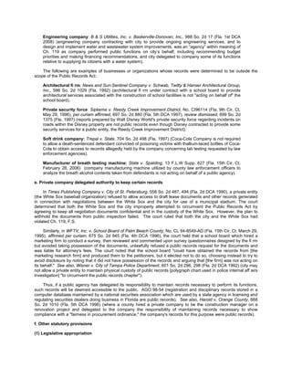 Engineering company: B & S Utilities, Inc. v. Baskerville-Donovan, Inc., 988 So. 2d 17 (Fla. 1st DCA
    2008) (engineering company contracting with city to provide ongoing engineering services, and to
    design and implement water and wastewater system improvements, was an “agency” within meaning of
    Ch. 119 as company performed public functions on city’s behalf, including recommending budget
    priorities and making financing recommendations, and city delegated to company some of its functions
    relative to supplying its citizens with a water system).

    The following are examples of businesses or organizations whose records were determined to be outside the
scope of the Public Records Act:

    Architectural fi rm: News and Sun-Sentinel Company v. Schwab, Twitty & Hanser Architectural Group,
    Inc., 596 So. 2d 1029 (Fla. 1992) (architectural fi rm under contract with a school board to provide
    architectural services associated with the construction of school facilities is not "acting on behalf of" the
    school board).

    Private security force: Sipkema v. Reedy Creek Improvement District, No. CI96114 (Fla. 9th Cir. Ct.
    May 29, 1996), per curiam affirmed, 697 So. 2d 880 (Fla. 5th DCA 1997), review dismissed, 699 So. 2d
    1375 (Fla. 1997) (reports prepared by Walt Disney World's private security force regarding incidents on
    roads within the Disney property are not public records even though Disney contracted to provide some
    security services for a public entity, the Reedy Creek Improvement District).

    Soft drink company: Trepal v. State, 704 So. 2d 498 (Fla. 1997) (Coca-Cola Company is not required
    to allow a death-sentenced defendant convicted of poisoning victims with thallium-laced bottles of Coca-
    Cola to obtain access to records allegedly held by the company concerning lab testing requested by law
    enforcement agencies).

    Manufacturer of breath testing machine: State v. Spalding, 13 F.L.W Supp. 627 (Fla. 15th Cir. Ct.
    February 28, 2006) (company manufacturing machine utilized by county law enforcement officers to
    analyze the breath alcohol contents taken from defendants is not acting on behalf of a public agency).

e. Private company delegated authority to keep certain records

     In Times Publishing Company v. City of St. Petersburg, 558 So. 2d 487, 494 (Fla. 2d DCA 1990), a private entity
(the White Sox baseball organization) refused to allow access to draft lease documents and other records generated
in connection with negotiations between the White Sox and the city for use of a municipal stadium. The court
determined that both the White Sox and the city improperly attempted to circumvent the Public Records Act by
agreeing to keep all negotiation documents confidential and in the custody of the White Sox. However, the plan to
withhold the documents from public inspection failed. The court ruled that both the city and the White Sox had
violated Ch. 119, F.S.

     Similarly, in WFTV, Inc. v. School Board of Palm Beach County, No. CL 94-8549-AD (Fla. 15th Cir. Ct. March 29,
1995), affirmed per curiam, 675 So. 2d 945 (Fla. 4th DCA 1996), the court held that a school board which hired a
marketing firm to conduct a survey, then reviewed and commented upon survey questionnaires designed by the fi rm
but avoided taking possession of the documents, unlawfully refused a public records request for the documents and
was liable for attorney's fees. The court noted that the school board "could have obtained the records from [the
marketing research firm] and produced them to the petitioners, but it elected not to do so, choosing instead to try to
avoid disclosure by noting that it did not have possession of the records and arguing that [the firm] was not acting on
its behalf." See also, Wisner v. City of Tampa Police Department, 601 So. 2d 296, 298 (Fla. 2d DCA 1992) (city may
not allow a private entity to maintain physical custody of public records [polygraph chart used in police internal aff airs
investigation] "to circumvent the public records chapter").

    Thus, if a public agency has delegated its responsibility to maintain records necessary to perform its functions,
such records will be deemed accessible to the public. AGO 98-54 (registration and disciplinary records stored in a
computer database maintained by a national securities association which are used by a state agency in licensing and
regulating securities dealers doing business in Florida are public records). See also, Harold v. Orange County, 668
So. 2d 1010 (Fla. 5th DCA 1996) (where a county hired a private company to be the construction manager on a
renovation project and delegated to the company the responsibility of maintaining records necessary to show
compliance with a "fairness in procurement ordinance," the company's records for this purpose were public records).

f. Other statutory provisions

(1) Legislative appropriation
 